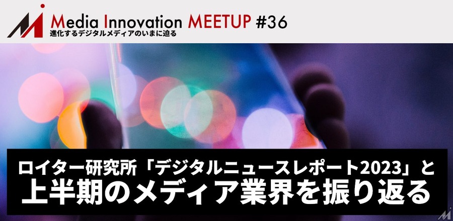 【7月27日(木)開催】Media Innovation Meetup #36「デジタルニュースレポート2023」と上半期のメディア業界を振り返る