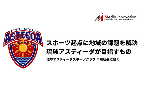 プロスポーツチームで日本初の上場、琉球アスティーダ・早川社長に聞く「アスティーダプラットフォーム」とは・・・特集「熱いコミュニティの作り方」