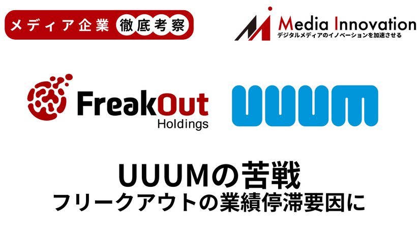 UUUM非上場化後も減収減益でフリークアウトの業績停滞要因に【メディア企業徹底考察 #279】