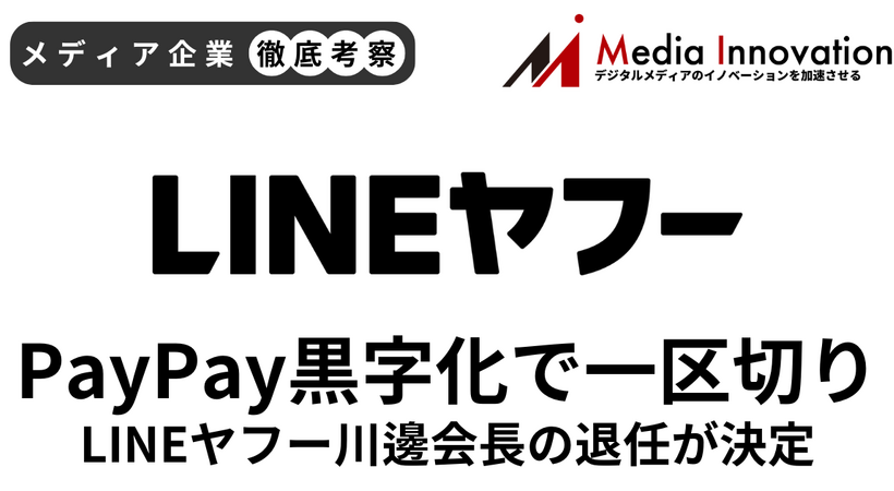 LINEヤフー川邊会長の退任が決定、PayPay黒字化で経営に一区切り【メディア企業徹底考察 #295】