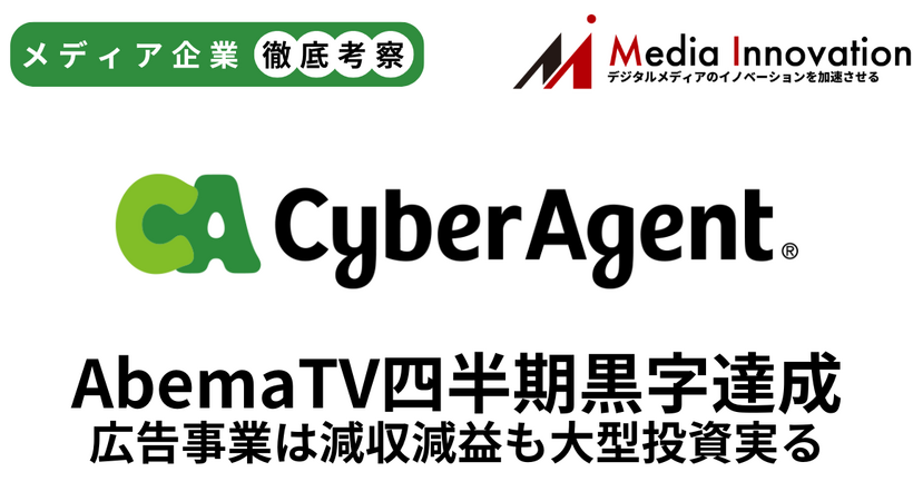 サイバーエージェント「AbemaTV」四半期単独黒字化達成、広告事業は減収減益【メディア事業徹底考察 #303】