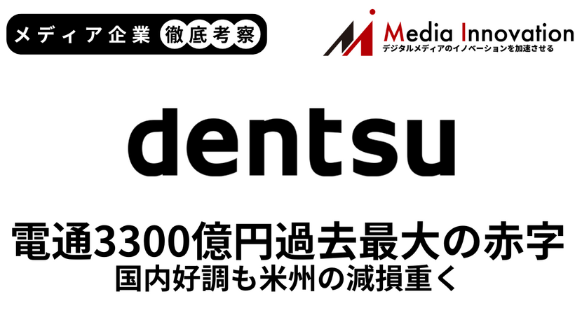 電通が過去最大の3,300億円の赤字、米州の減損損失3,000億円を計上【メディア企業徹底考察 #304】