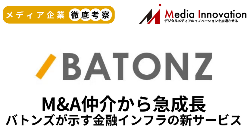 M&A仲介プラットフォームバトンズが新規上場、M&A仲介から金融インフラサービスで急成長【メディア企業徹底考察 #309】