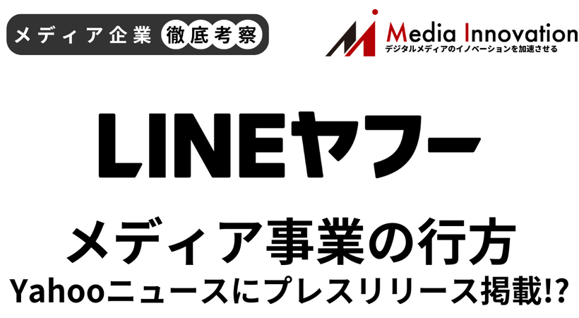 Yahoo!ニュースにプレスリリース掲載？ LINEヤフーメディア事業の行方【メディア企業徹底考察 #321】
