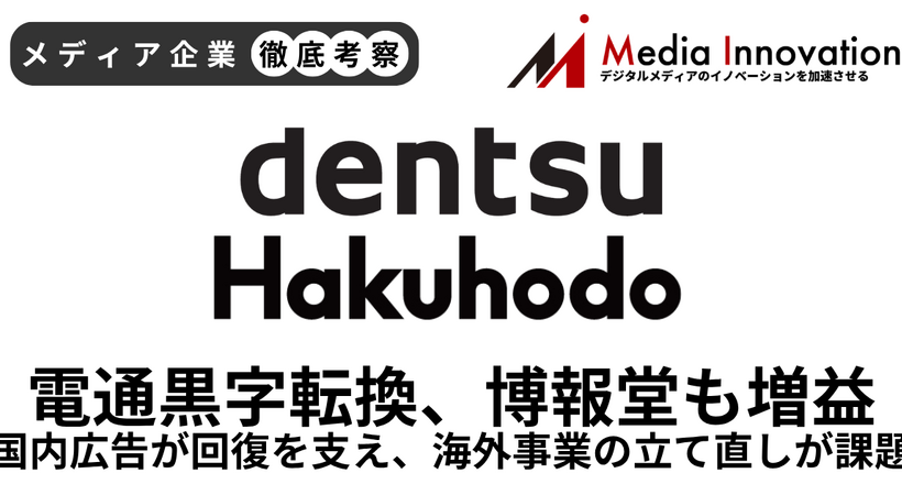 電通黒字転換、博報堂2桁増益で大手広告代理店の復調鮮明に【メディア企業徹底考察 #324】