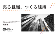 朝日メディアラボ野澤氏が語る「売る組織」と「作る組織」、メディア企業の新規事業が育ちにくい構造的理由 画像