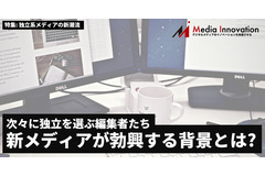 続々と独立を選ぶ編集者たち、新メディアが勃興する背景とは?・・・特集「独立系メディアの新潮流」 画像