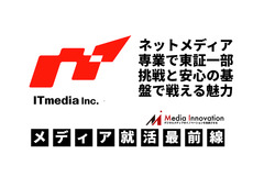 【アイティメディア】ネットメディア専業で東証一部、挑戦と安心の基盤で戦える魅力・・・メディア就活最前線#7 画像