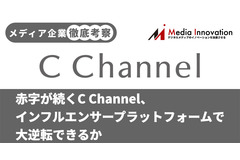 【メディア企業徹底考察 #5】赤字が続くC Channel、インフルエンサープラットフォームで大逆転できるか 画像
