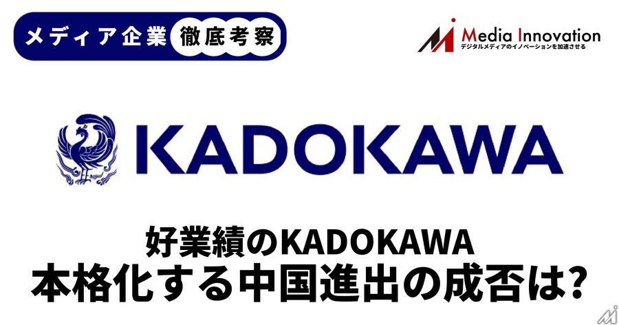 【メディア企業徹底考察 #58】業績好調のKADOKAWAが本格化する中国進出は毒か薬か？