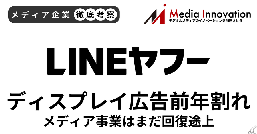 LINEヤフーのディスプレイ広告収入は前年割れ、メディア事業回復への道のりは遠く【メディア企業徹底考察 #190】