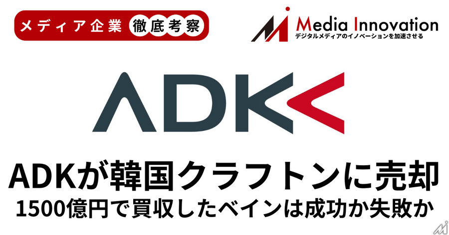 ベインキャピタルが1500億円で買収したADKを750億円でクラフトンに売却したのは成功か失敗か？【メディア企業徹底考察 #272】