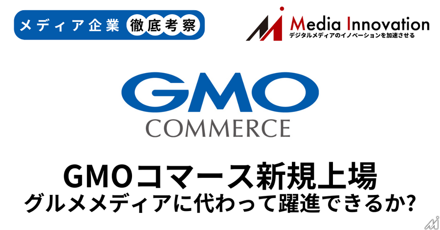 GMOコマースが新規上場、力を失うグルメメディアに代わって躍進できるか？【メディア企業徹底考察 #280】