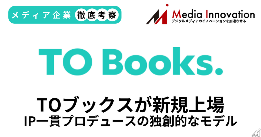 TОブックスが新規上場、IP一貫プロデュースの独創的なビジネスモデル【メディア企業徹底考察 #300】