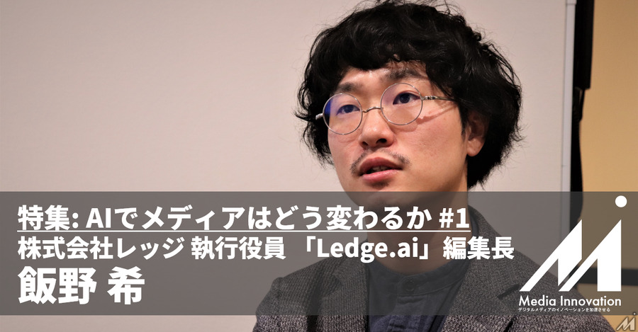 AIを軸にメディアからコンサル事業に拡大するレッジが考えるAI活用・・・株式会社レッジ「Ledge.ai」編集長 飯野氏