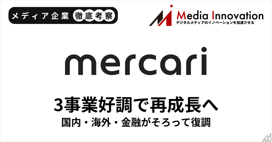 メルカリは再び成長ステージに突入、国内・海外・金融3事業が好調【メディア企業徹底考察 #327】