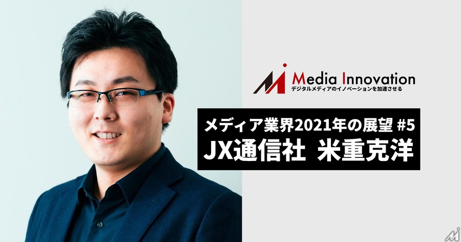 報道が良質な情報を届け続けるためには? JX通信社 米重社長・・・メディア業界2021年の展望(5)