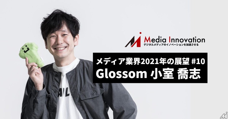 メディアの「第三のマネタイズ」を支援、Glossom小室氏・・・メディア業界2021年の展望(10)