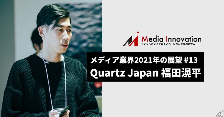 ニュースレターを軸にパッケージを強化していく、Quartz Japan福田氏・・・メディア業界2021年の展望(13)