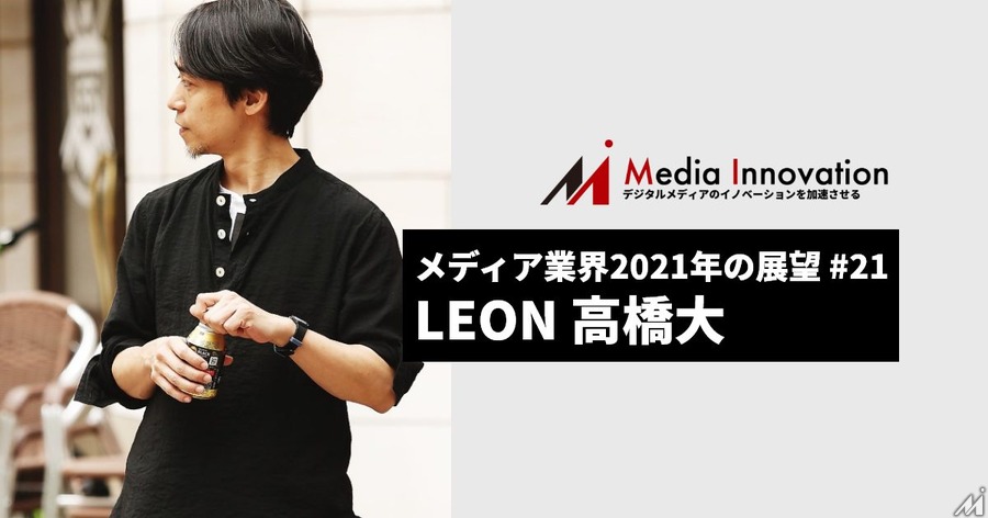 編集者はDJでありオーガナイザー、LEON高橋氏・・・メディア業界2021年の展望(21)