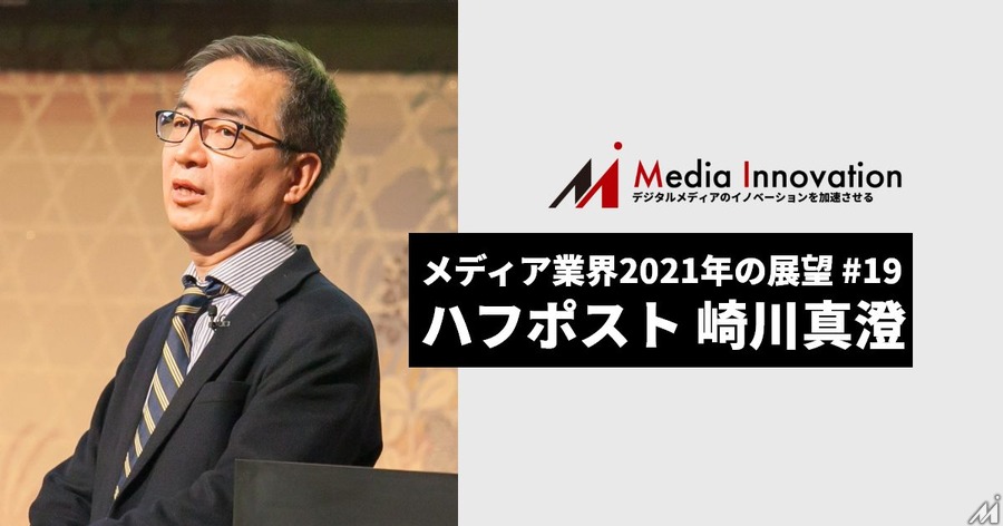 正当なメディアビジネスで日本を牽引したい、ハフポスト崎川CEO・・・メディア業界2021年の展望(19)