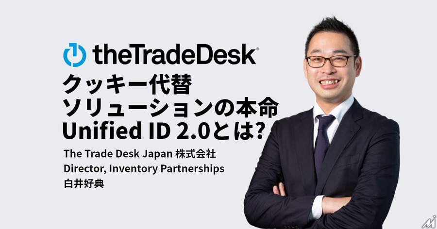 クッキー代替ソリューションの本命「Unified ID 2.0」についてThe Trade Desk白井氏に聞く