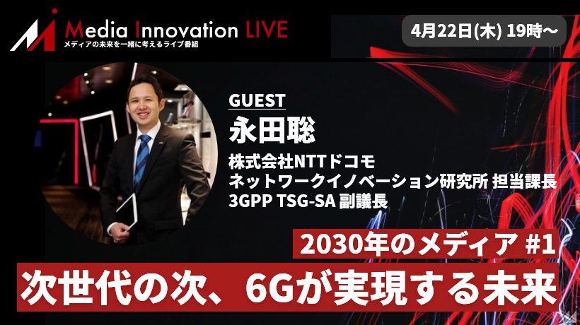 【4月22日(木)】2030年のメディア# 1「次世代の次、6Gが実現する未来」ドコモ永田氏登壇