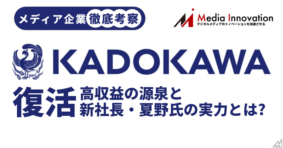 【メディア企業徹底考察 #2】復活するKADOKAWA・・・高収益の源泉と、新社長・夏野氏の実力とは?