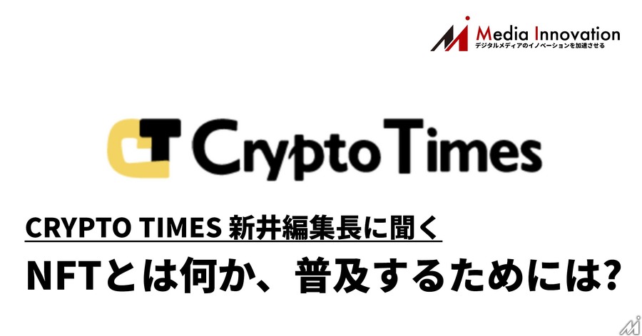 NFTとは何か、メディアとして最前線で仮想通貨を追ってきたCRYPTO TIMES新井編集長に聞く