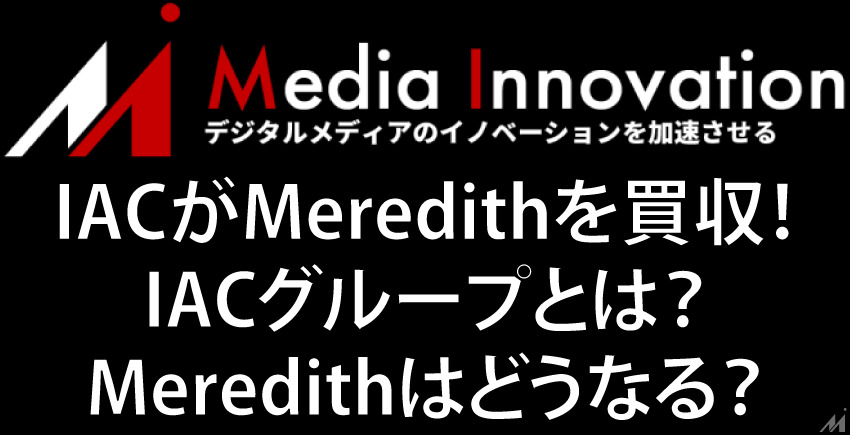 【Media Innovation Live】IACがMeredithを買収！IACグループとは？Meredithはどうなる？