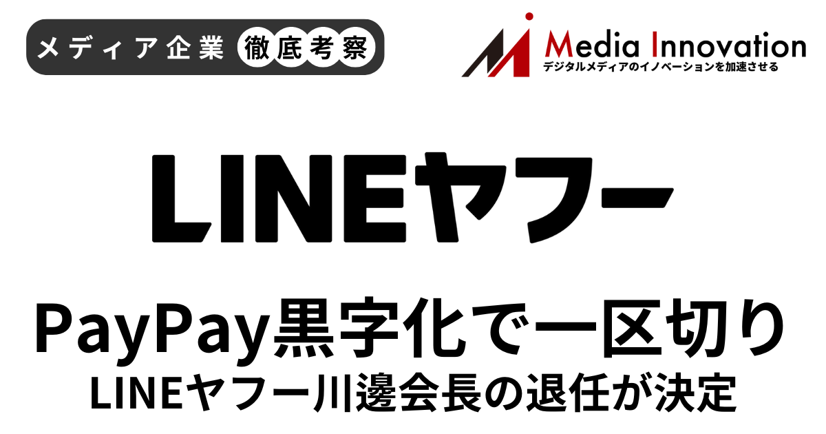 LINEヤフー川邊会長の退任が決定、PayPay黒字化で経営に一区切り【メディア企業徹底考察 #295】 画像