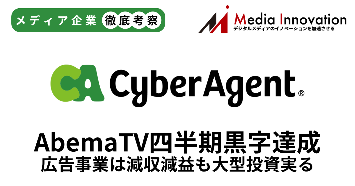 サイバーエージェント「AbemaTV」四半期単独黒字化達成、広告事業は減収減益【メディア事業徹底考察 #303】 画像