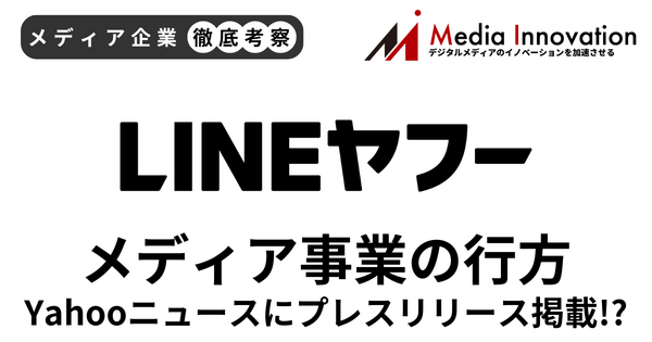 Yahoo!ニュースにプレスリリース掲載？ LINEヤフーメディア事業の行方【メディア企業徹底考察 #321】 画像