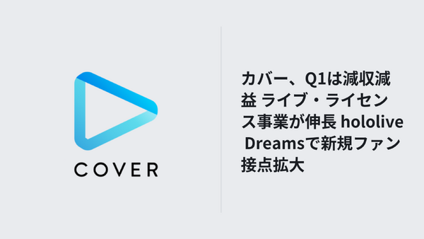 カバー、Q1は減収減益 ライブ・ライセンス事業が伸長 hololive Dreamsで新規ファン接点拡大 画像