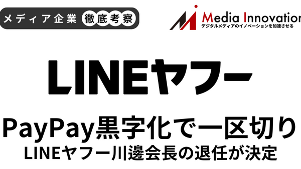 LINEヤフー川邊会長の退任が決定、PayPay黒字化で経営に一区切り【メディア企業徹底考察 #295】 画像