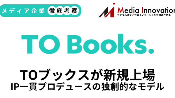 TОブックスが新規上場、IP一貫プロデュースの独創的なビジネスモデル【メディア企業徹底考察 #300】 画像