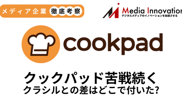 クックパッド6割の営業減益で着地、クラシルとの差はどこでついた？【メディア企業徹底考察 #302】 画像