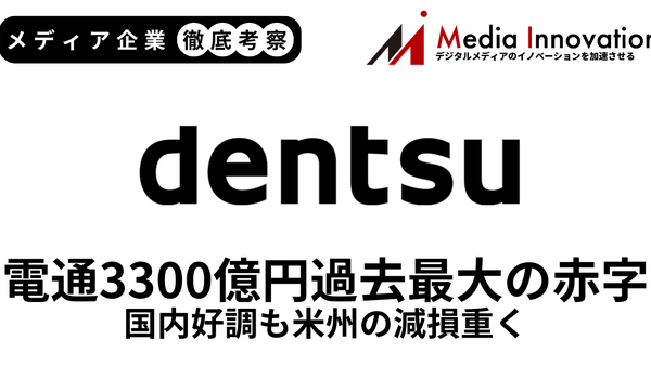 電通が過去最大の3,300億円の赤字、米州の減損損失3,000億円を計上【メディア企業徹底考察 #304】 画像