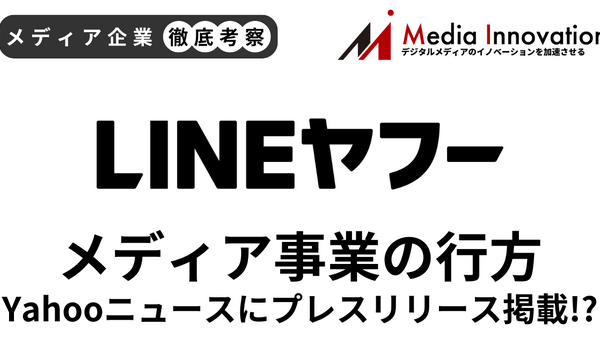 Yahoo!ニュースにプレスリリース掲載？ LINEヤフーメディア事業の行方【メディア企業徹底考察 #321】 画像