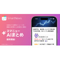 SmartNews、複数記事を要約する新機能「スマニューAI まとめ」を提供開始・・・国内ニュースアプリ初の試み
