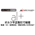 オルツ不正問題、監査法人・VC・証券会社・東証を欺く巧妙な手口とは？【メディア企業徹底考察 #277】