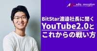 激動の「YouTube 2.0」を生き抜くためには? 急成長するBitStar渡邉社長に聞く