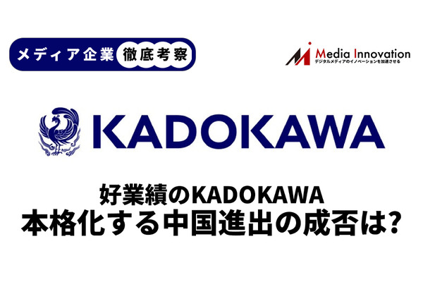 【メディア企業徹底考察 #58】業績好調のKADOKAWAが本格化する中国進出は毒か薬か？ 画像