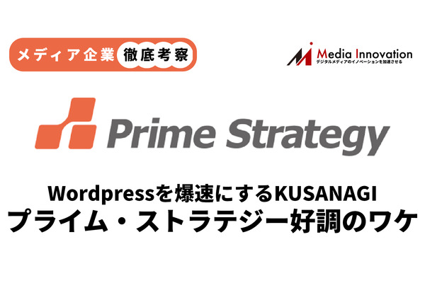 【メディア企業徹底考察 #95】WordPressを爆速にする「KUSANAGI」のプライム・ストラテジーが上場、売上急伸の理由は？
