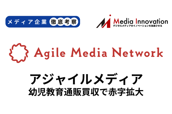 【メディア企業徹底考察 #177】アジャイルメディアネットワークが幼児教育販売事業参入で赤字幅拡大 画像