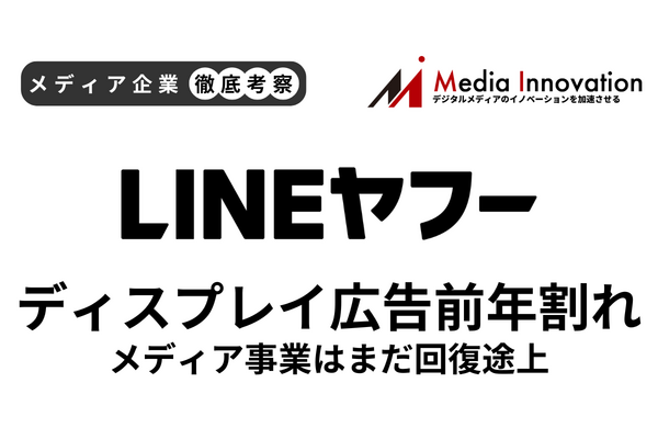 LINEヤフーのディスプレイ広告収入は前年割れ、メディア事業回復への道のりは遠く【メディア企業徹底考察 #190】 画像