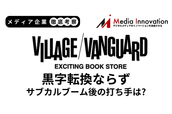 ヴィレッジヴァンガードは上半期赤字脱出ならず、サブカル文化終焉で打つべき一手は？【メディア企業徹底考察 #195】 画像