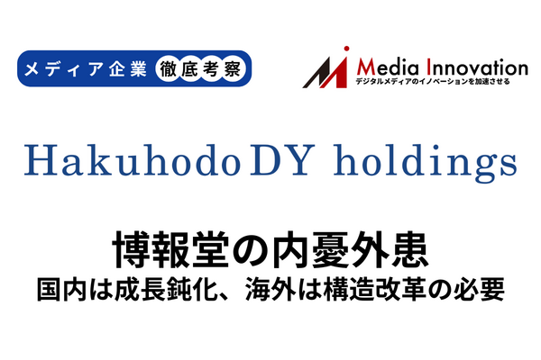 博報堂、国内の成長鈍化、海外も構造改革費用の計上を迫られる【メディア企業徹底考察 #213】