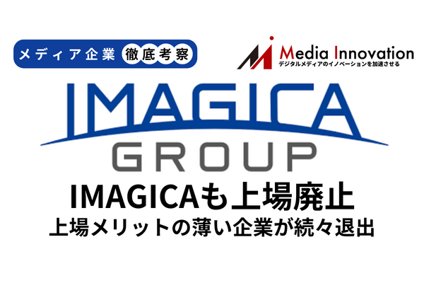 IMAGICA GROUPのMBO成立で上場廃止決定、上場メリットの少ない会社で同様のケース相次ぐか？【メディア企業徹底考察 #271】