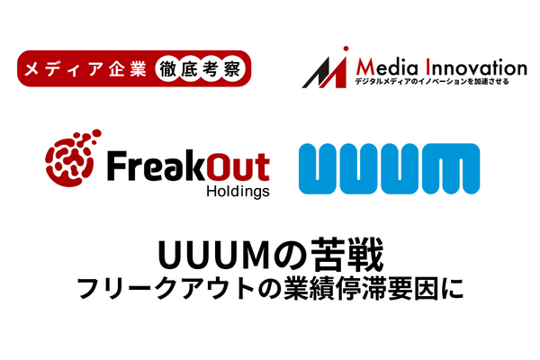 UUUM非上場化後も減収減益でフリークアウトの業績停滞要因に【メディア企業徹底考察 #279】
